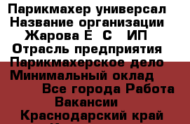 Парикмахер-универсал › Название организации ­ Жарова Е. С., ИП › Отрасль предприятия ­ Парикмахерское дело › Минимальный оклад ­ 70 000 - Все города Работа » Вакансии   . Краснодарский край,Кропоткин г.